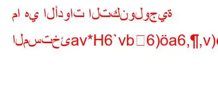 ما هي الأدوات التكنولوجية المستخئav*H6`vb6)a6,,v).v*v'